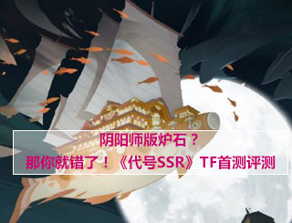 阴阳师版炉石？那你就错了！《代号SSR》TF首测评测