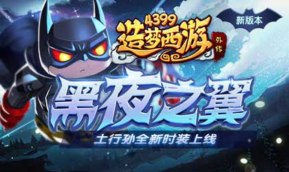 土行孙皮肤夜翼上线 造梦西游外传V3.9.6版本更新公告