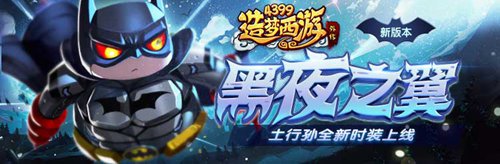 土行孙皮肤夜翼上线 造梦西游外传V3.9.6版本更新公告