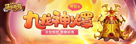 开放全新法宝-九龙神火罩 造梦西游外传v4.0.9更新公告