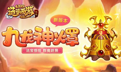 开放全新法宝-九龙神火罩 造梦西游外传v4.0.9更新公告