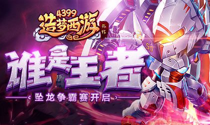王者全民争霸赛正式开赛 造梦西游外传v4.1.5版本更新