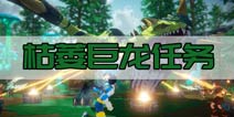 我的起源枯萎巨龙任务怎么做 枯萎巨龙任务攻略