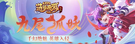 全新A级英雄九尾妖狐震撼上线 造梦西游外传v4.2.7.1版本更新公告