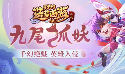 全新A级英雄九尾妖狐震撼上线 造梦西游外传v4.2.7.1版本更新公告