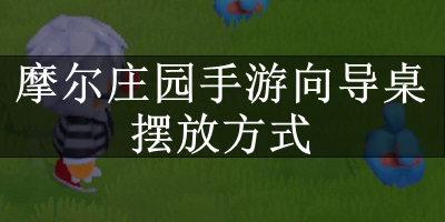 摩尔庄园手游向导桌怎么摆 向导桌摆放方式