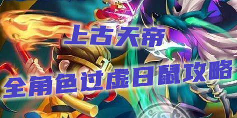 上古天帝篇全角色过虚日鼠攻略大全