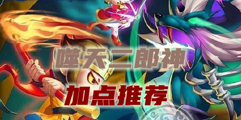 上古天帝篇噬天二郎神加点推荐 二郎神技能配招