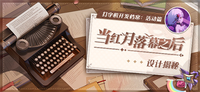 【资讯】★打字机开发档案丨「当红月落幕之后」设计揭秘★