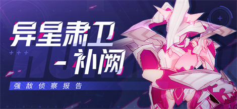 【资讯】强敌侦察报告 | 「异星肃卫-补阙」